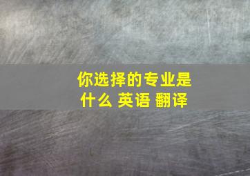 你选择的专业是什么 英语 翻译